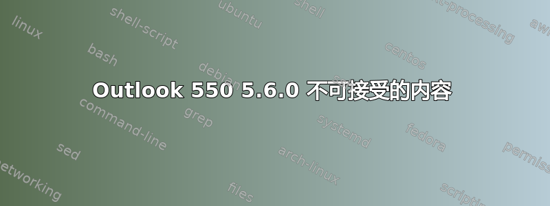 Outlook 550 5.6.0 不可接受的内容