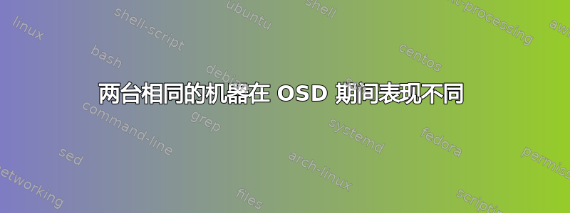 两台相同的机器在 OSD 期间表现不同