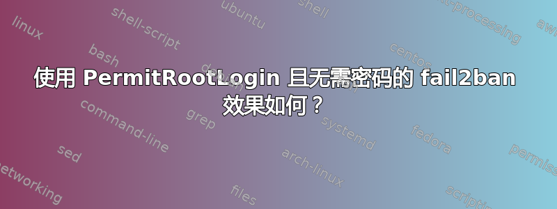 使用 PermitRootLogin 且无需密码的 fail2ban 效果如何？