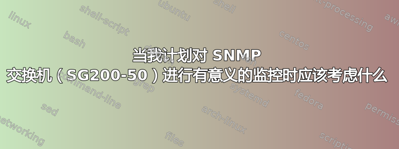 当我计划对 SNMP 交换机（SG200-50）进行有意义的监控时应该考虑什么