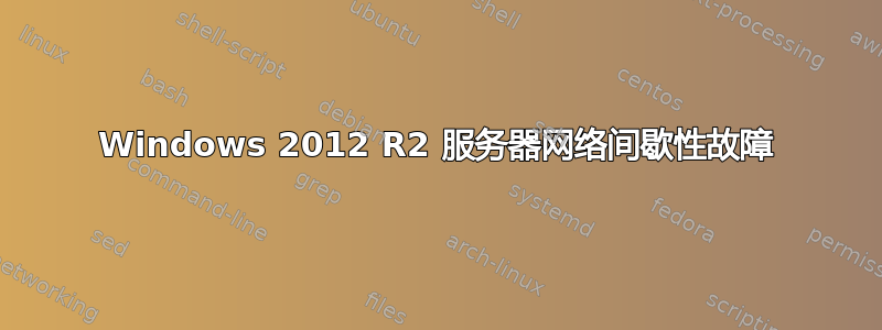 Windows 2012 R2 服务器网络间歇性故障