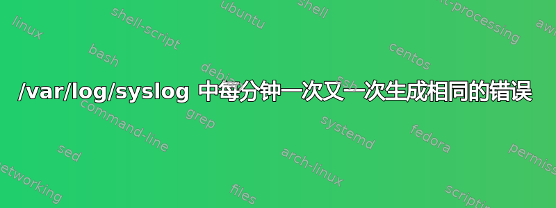 /var/log/syslog 中每分钟一次又一次生成相同的错误