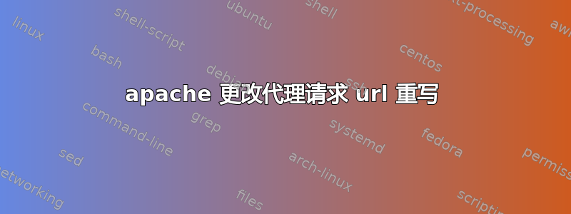 apache 更改代理请求 url 重写