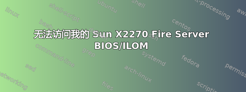 无法访问我的 Sun X2270 Fire Server BIOS/ILOM