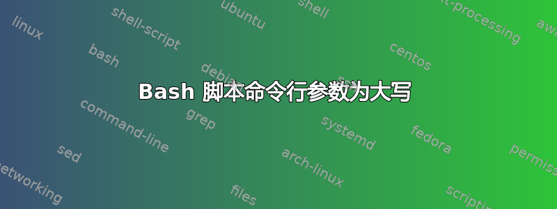 Bash 脚本命令行参数为大写