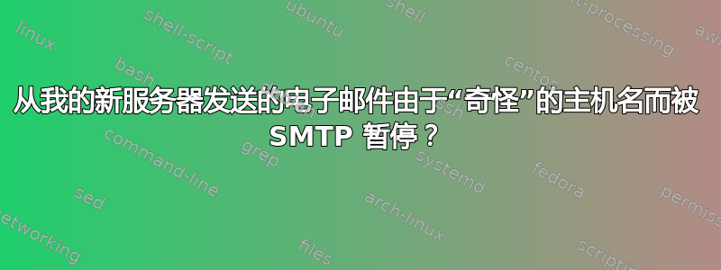 从我的新服务器发送的电子邮件由于“奇怪”的主机名而被 SMTP 暂停？