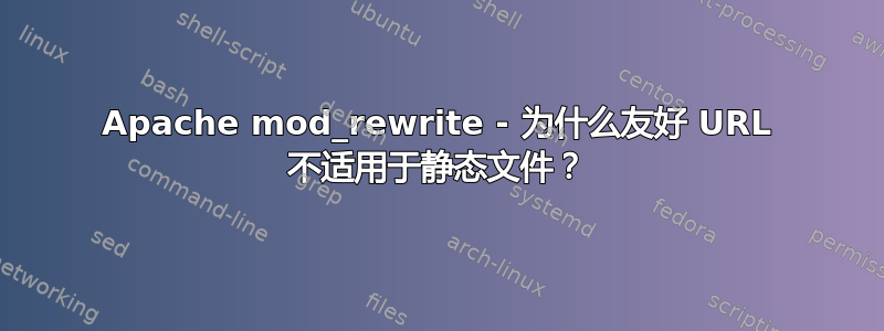 Apache mod_rewrite - 为什么友好 URL 不适用于静态文件？