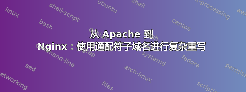 从 Apache 到 Nginx：使用通配符子域名进行复杂重写