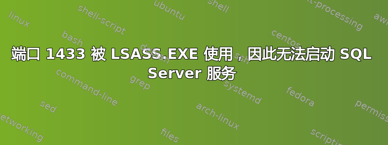 端口 1433 被 LSASS.EXE 使用，因此无法启动 SQL Server 服务