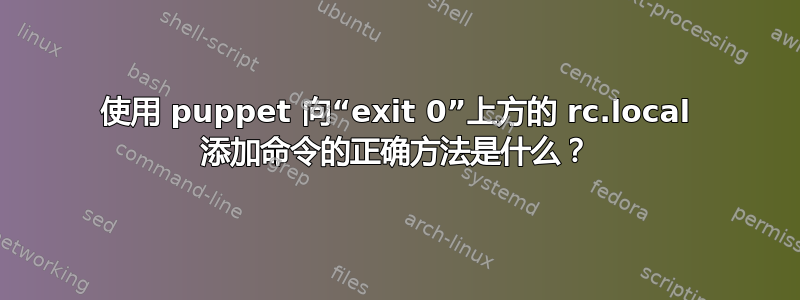 使用 puppet 向“exit 0”上方的 rc.local 添加命令的正确方法是什么？