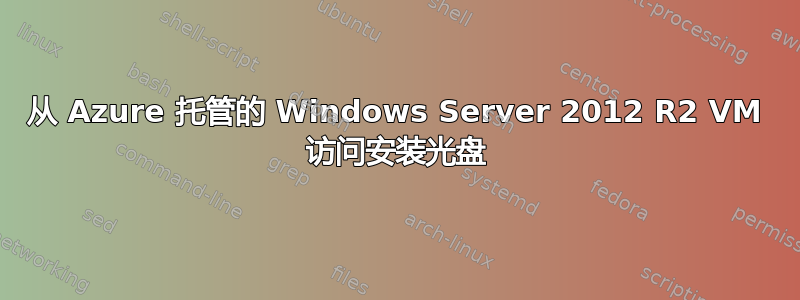 从 Azure 托管的 Windows Server 2012 R2 VM 访问安装光盘