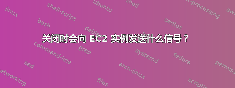 关闭时会向 EC2 实例发送什么信号？