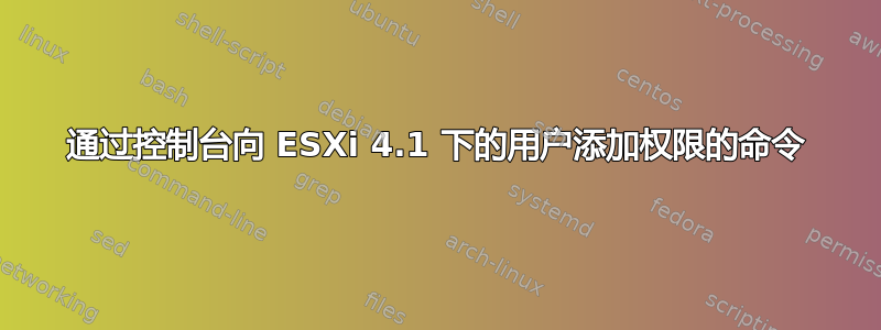 通过控制台向 ESXi 4.1 下的用户添加权限的命令