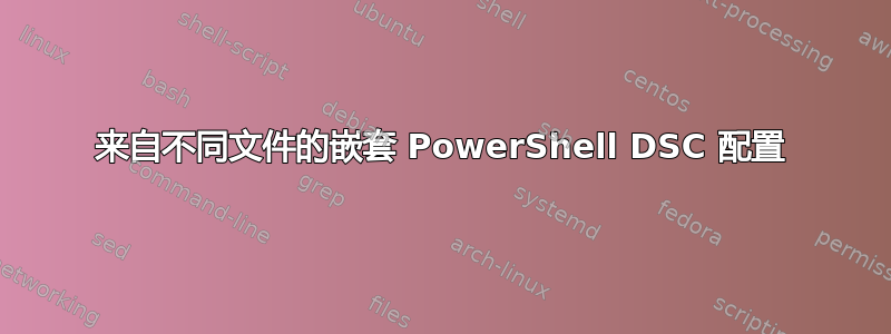 来自不同文件的嵌套 PowerShell DSC 配置