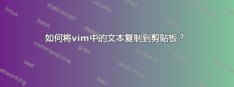 如何将vim中的文本复制到剪贴板？