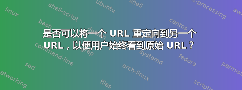是否可以将一个 URL 重定向到另一个 URL，以便用户始终看到原始 URL？