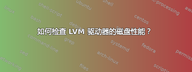 如何检查 LVM 驱动器的磁盘性能？