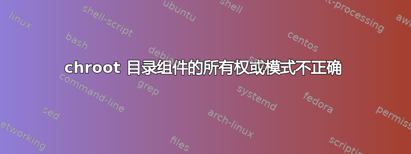 chroot 目录组件的所有权或模式不正确