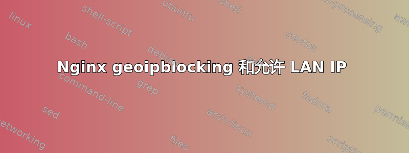 Nginx geoipblocking 和允许 LAN IP