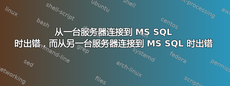 从一台服务器连接到 MS SQL 时出错，而从另一台服务器连接到 MS SQL 时出错