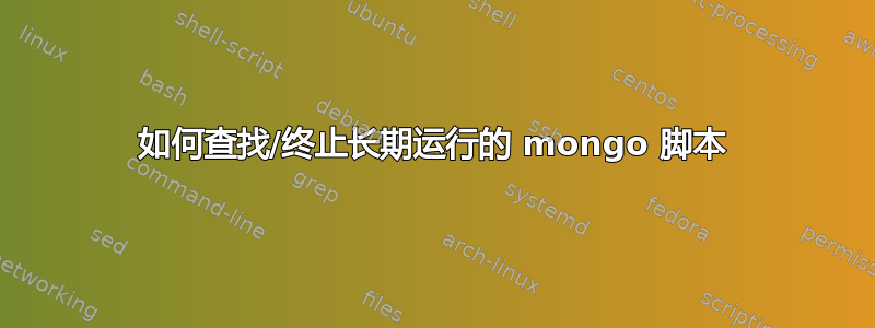 如何查找/终止长期运行的 mongo 脚本