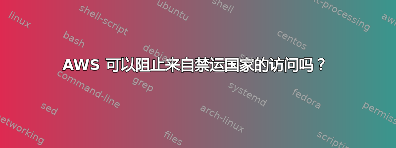 AWS 可以阻止来自禁运国家的访问吗？