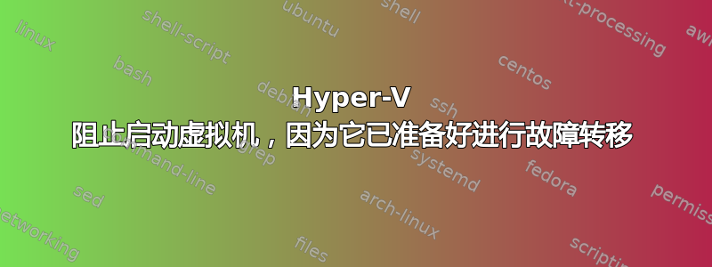 Hyper-V 阻止启动虚拟机，因为它已准备好进行故障转移