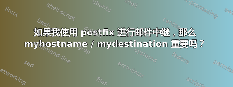 如果我使用 postfix 进行邮件中继，那么 myhostname / mydestination 重要吗？