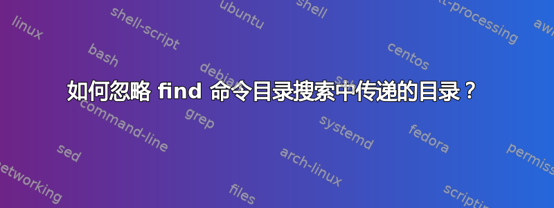 如何忽略 find 命令目录搜索中传递的目录？