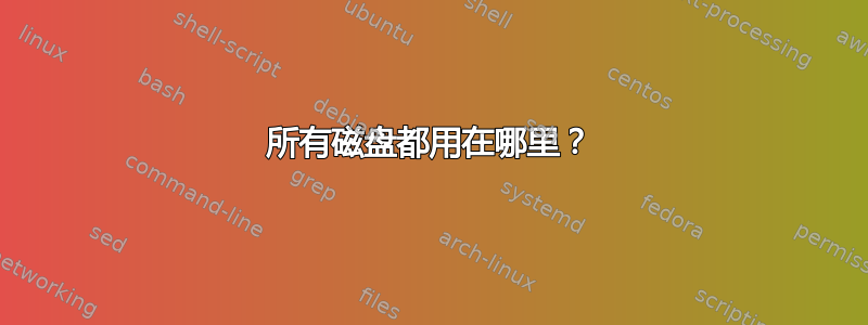 所有磁盘都用在哪里？