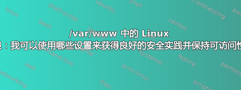 /var/www 中的 Linux 权限：我可以使用哪些设置来获得良好的安全实践并保持可访问性？