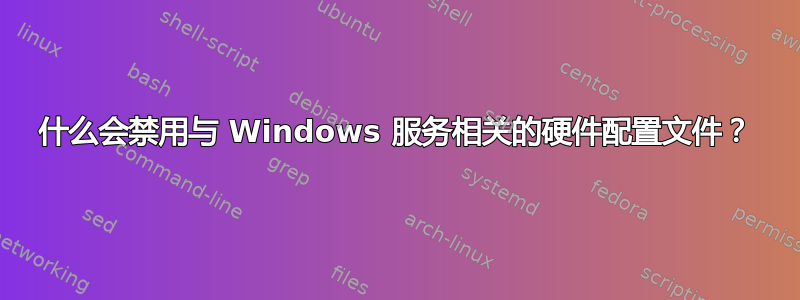 什么会禁用与 Windows 服务相关的硬件配置文件？