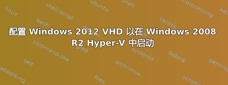 配置 Windows 2012 VHD 以在 Windows 2008 R2 Hyper-V 中启动