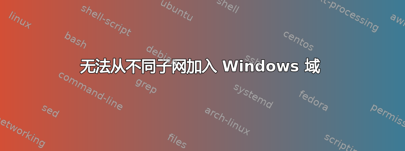 无法从不同子网加入 Windows 域