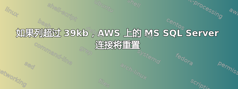 如果列超过 39kb，AWS 上的 MS SQL Server 连接将重置