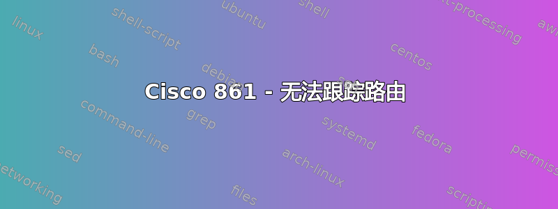 Cisco 861 - 无法跟踪路由