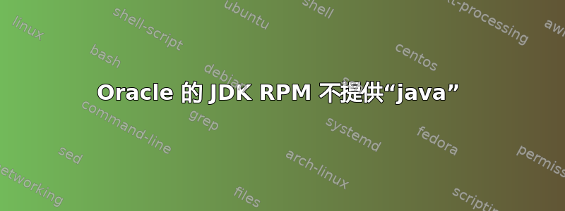 Oracle 的 JDK RPM 不提供“java”