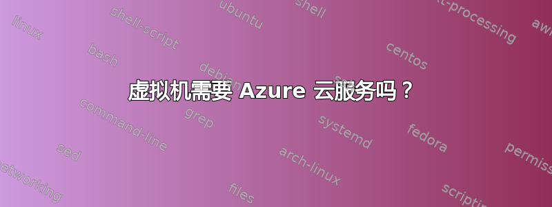 虚拟机需要 Azure 云服务吗？