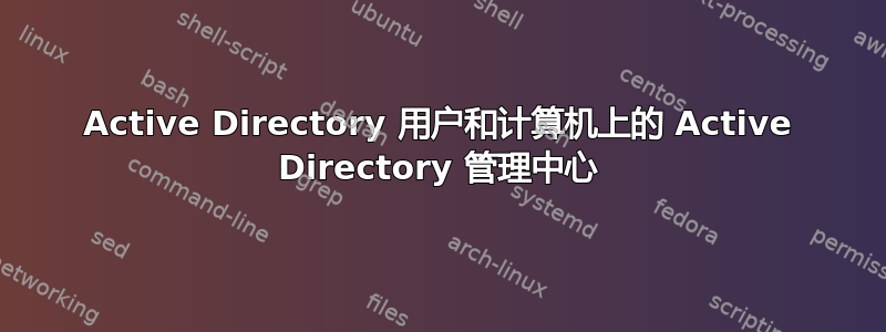 Active Directory 用户和计算机上的 Active Directory 管理中心