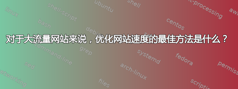 对于大流量网站来说，优化网站速度的最佳方法是什么？