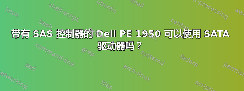 带有 SAS 控制器的 Dell PE 1950 可以使用 SATA 驱动器吗？