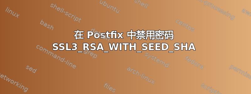 在 Postfix 中禁用密码 SSL3_RSA_WITH_SEED_SHA