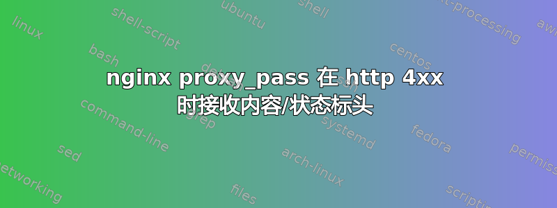 nginx proxy_pass 在 http 4xx 时接收内容/状态标头