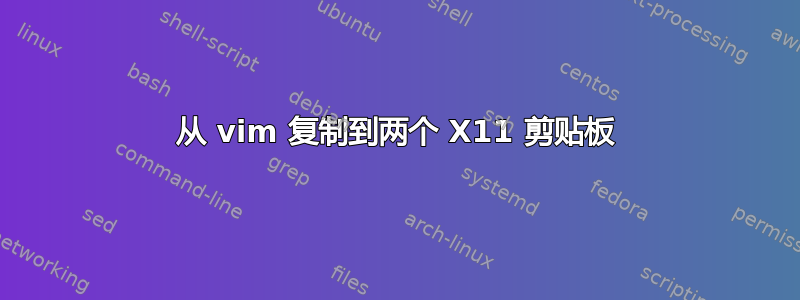 从 vim 复制到两个 X11 剪贴板