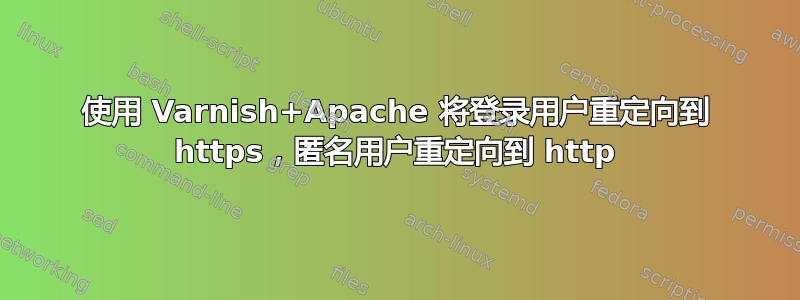 使用 Varnish+Apache 将登录用户重定向到 https，匿名用户重定向到 http