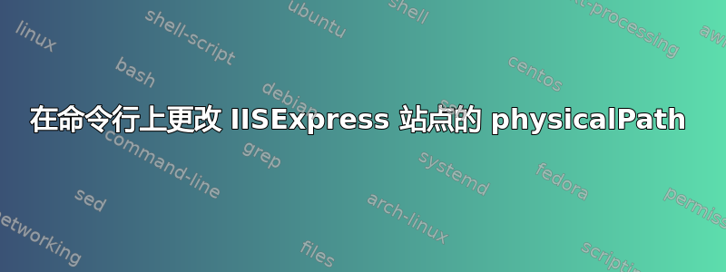 在命令行上更改 IISExpress 站点的 physicalPath