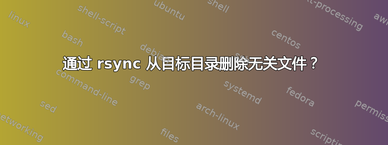 通过 rsync 从目标目录删除无关文件？