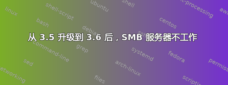 从 3.5 升级到 3.6 后，SMB 服务器不工作