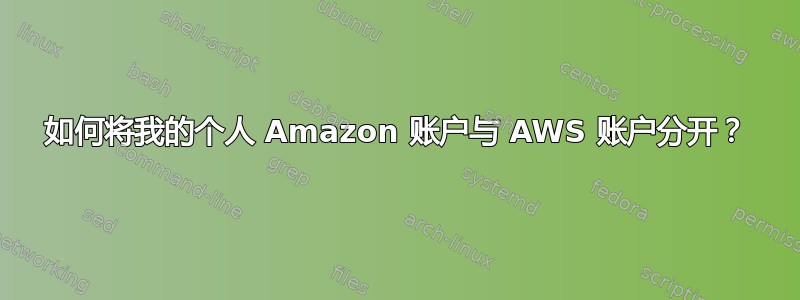 如何将我的个人 Amazon 账户与 AWS 账户分开？