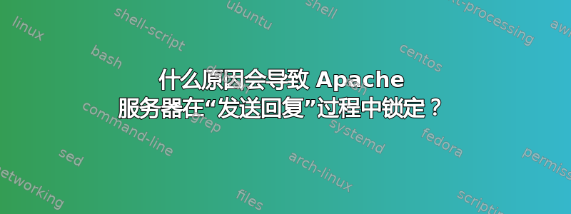 什么原因会导致 Apache 服务器在“发送回复”过程中锁定？